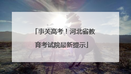 事关高考！河北省教育考试院最新提示