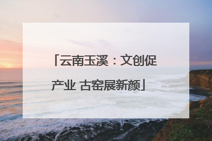 云南玉溪：文创促产业 古窑展新颜