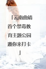 云南曲靖首个禁毒教育主题公园邀你来打卡