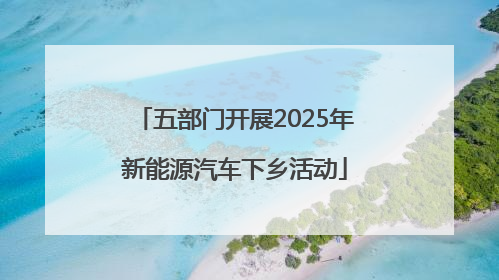 五部门开展2025年新能源汽车下乡活动