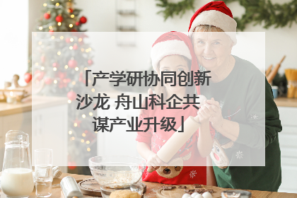 产学研协同创新沙龙 舟山科企共谋产业升级