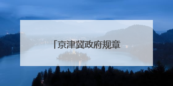 京津冀政府规章立法后评估办法7月1日起生效