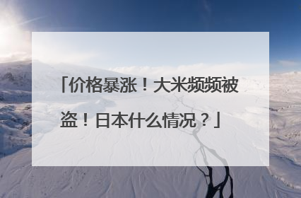 价格暴涨！大米频频被盗！日本什么情况？