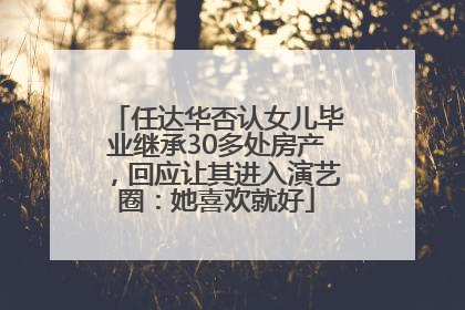 任达华否认女儿毕业继承30多处房产，回应让其进入演艺圈：她喜欢就好