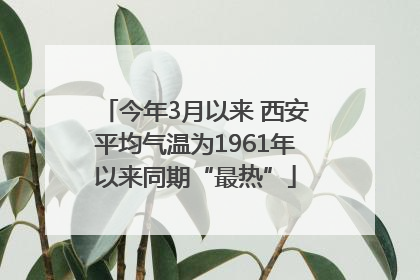 今年3月以来 西安平均气温为1961年以来同期“最热”