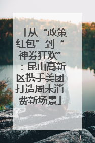 从“政策红包”到“神券狂欢”：昆山高新区携手美团打造周末消费新场景