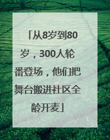 从8岁到80岁，300人轮番登场，他们把舞台搬进社区全龄开麦