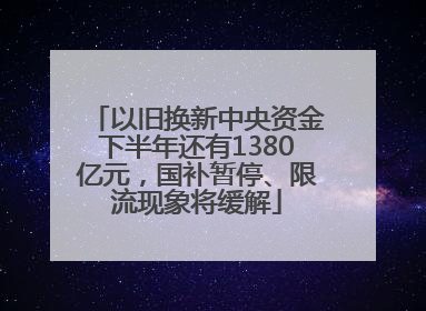 以旧换新中央资金下半年还有1380亿元，国补暂停、限流现象将缓解