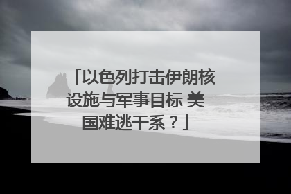 以色列打击伊朗核设施与军事目标 美国难逃干系？