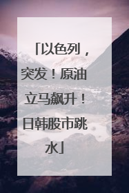 以色列，突发！原油立马飙升！日韩股市跳水