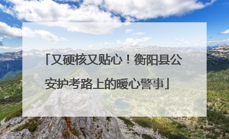 又硬核又贴心！衡阳县公安护考路上的暖心警事