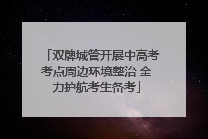 双牌城管开展中高考考点周边环境整治 全力护航考生备考