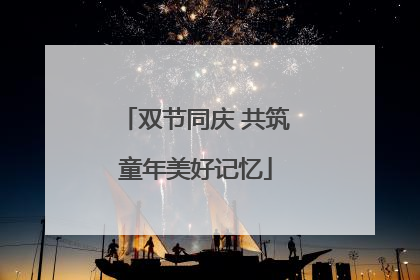 双节同庆 共筑童年美好记忆