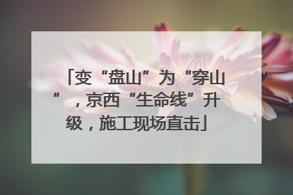 变“盘山”为“穿山”，京西“生命线”升级，施工现场直击