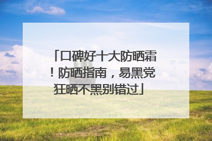 口碑好十大防晒霜！防晒指南，易黑党狂晒不黑别错过