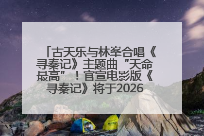 古天乐与林峯合唱《寻秦记》主题曲“天命最高”！官宣电影版《寻秦记》将于2026年元旦上映