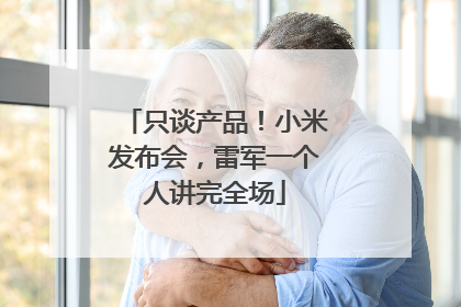 只谈产品！小米发布会，雷军一个人讲完全场
