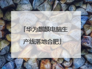 华为麒麟电脑生产线落地合肥