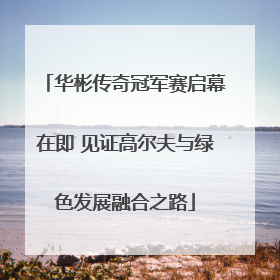 华彬传奇冠军赛启幕在即 见证高尔夫与绿色发展融合之路