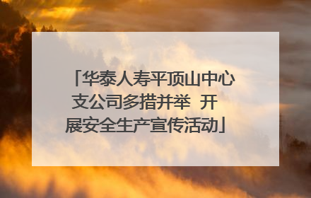 华泰人寿平顶山中心支公司多措并举  开展安全生产宣传活动