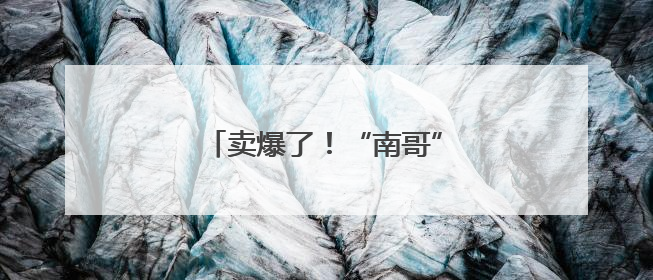 卖爆了！“南哥”球市，火上央视