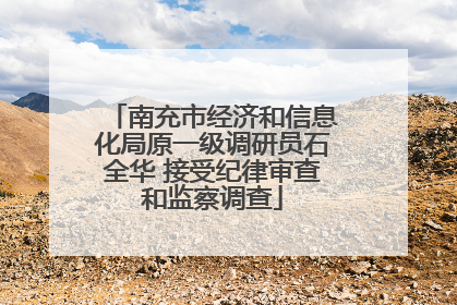 南充市经济和信息化局原一级调研员石全华 接受纪律审查和监察调查