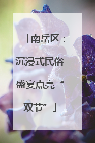 南岳区：沉浸式民俗盛宴点亮“双节”