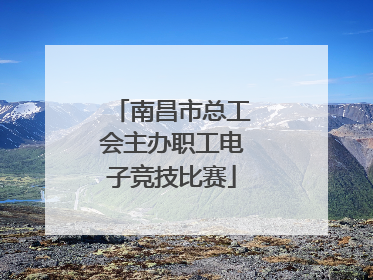 南昌市总工会主办职工电子竞技比赛