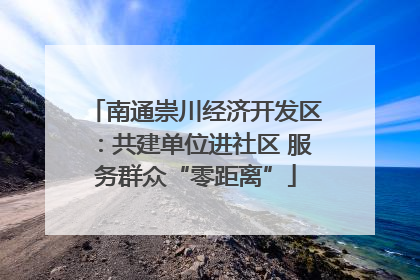 南通崇川经济开发区：共建单位进社区 服务群众“零距离”