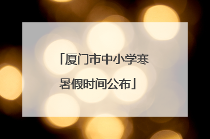 厦门市中小学寒暑假时间公布