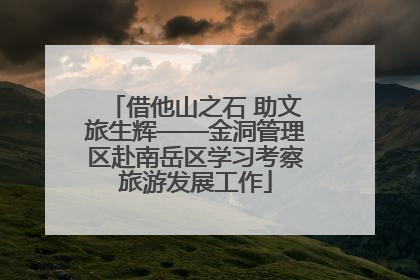 借他山之石 助文旅生辉——金洞管理区赴南岳区学习考察旅游发展工作