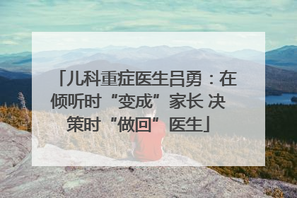 儿科重症医生吕勇：在倾听时“变成”家长 决策时“做回”医生