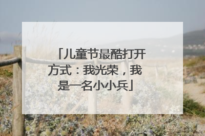儿童节最酷打开方式：我光荣，我是一名小小兵