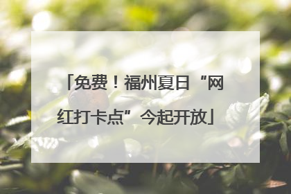 免费！福州夏日“网红打卡点”今起开放