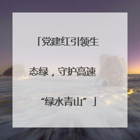 党建红引领生态绿，守护高速“绿水青山”