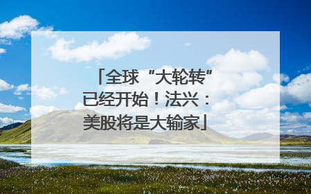 全球“大轮转”已经开始！法兴：美股将是大输家
