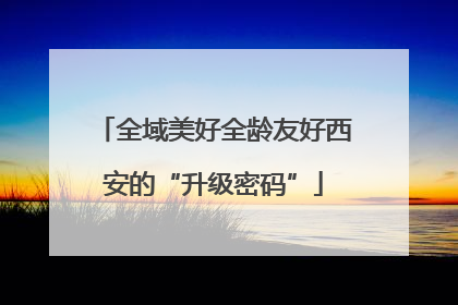 全域美好全龄友好西安的“升级密码”
