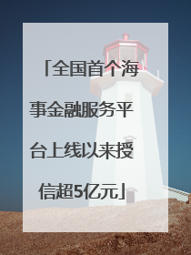 全国首个海事金融服务平台上线以来授信超5亿元