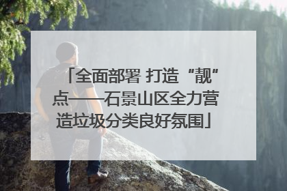 全面部署 打造“靓” 点——石景山区全力营造垃圾分类良好氛围