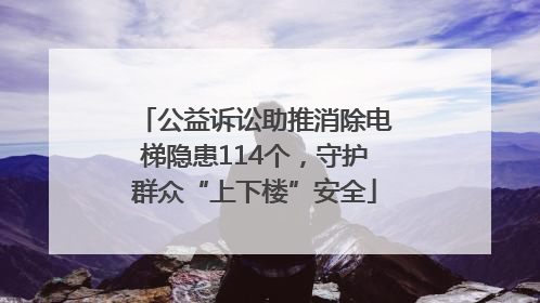 公益诉讼助推消除电梯隐患114个，守护群众“上下楼”安全