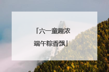 六一童趣浓 端午粽香飘
