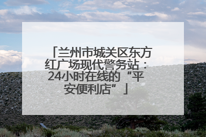 兰州市城关区东方红广场现代警务站：24小时在线的“平安便利店”