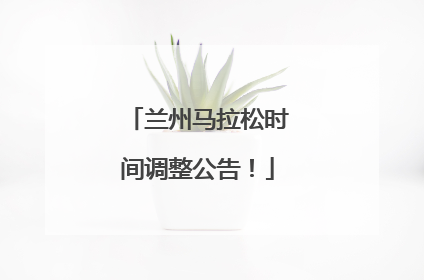 兰州马拉松时间调整公告！