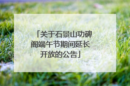 关于石景山功碑阁端午节期间延长开放的公告