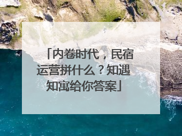 内卷时代，民宿运营拼什么？知遇知寓给你答案