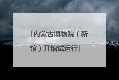 内蒙古博物院（新馆）开馆试运行