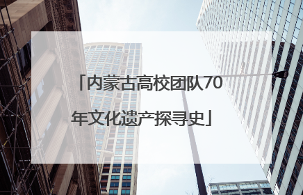 内蒙古高校团队70年文化遗产探寻史