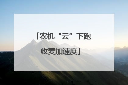 农机“云”下跑 收麦加速度