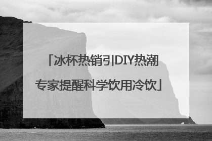 冰杯热销引DIY热潮 专家提醒科学饮用冷饮
