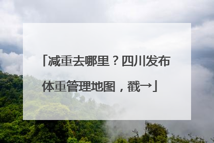 减重去哪里？四川发布体重管理地图，戳→